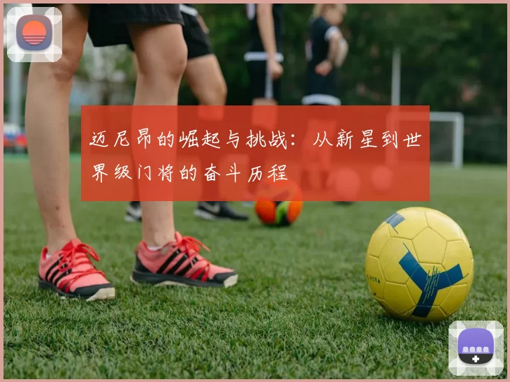 迈尼昂的崛起与挑战：从新星到世界级门将的奋斗历程