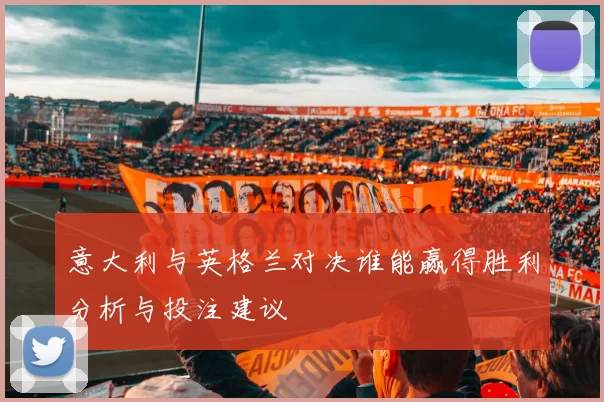 意大利与英格兰对决谁能赢得胜利分析与投注建议