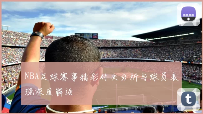 NBA足球赛事精彩对决分析与球员表现深度解读