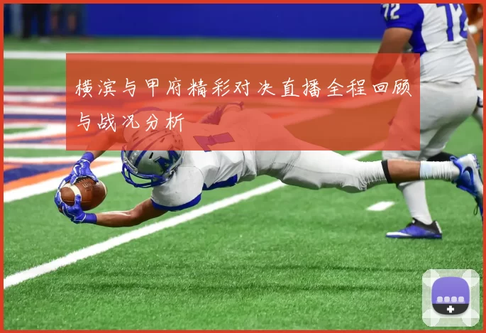 横滨与甲府精彩对决直播全程回顾与战况分析