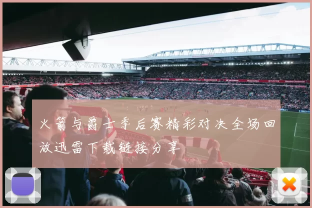 火箭与爵士季后赛精彩对决全场回放迅雷下载链接分享