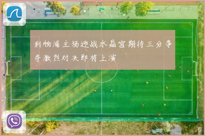 利物浦主场迎战水晶宫期待三分争夺激烈对决即将上演