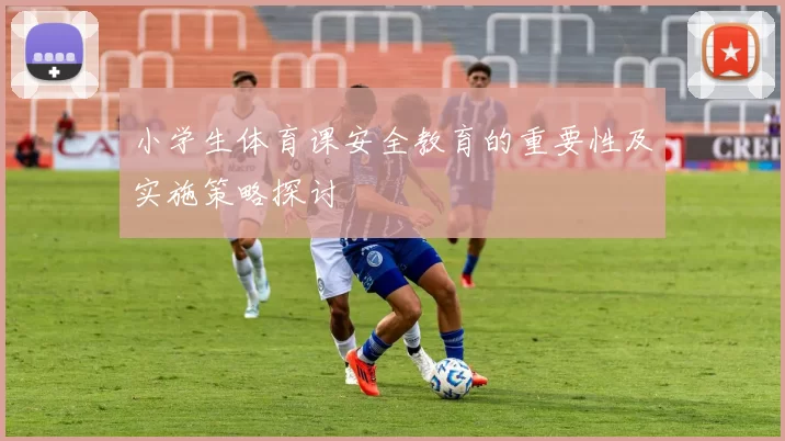 小学生体育课安全教育的重要性及实施策略探讨