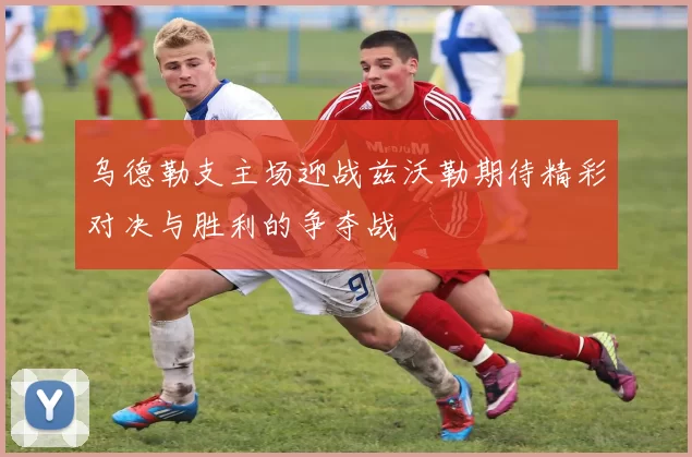 乌德勒支主场迎战兹沃勒期待精彩对决与胜利的争夺战