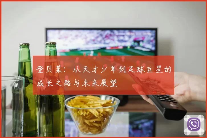 登贝莱：从天才少年到足球巨星的成长之路与未来展望