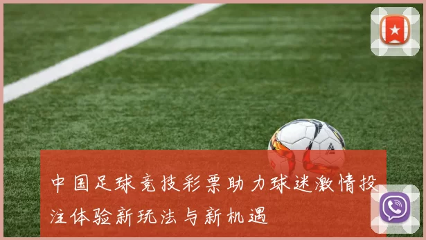 中国足球竞技彩票助力球迷激情投注体验新玩法与新机遇