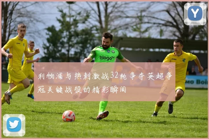 利物浦与热刺激战32轮争夺英超争冠关键战役的精彩瞬间