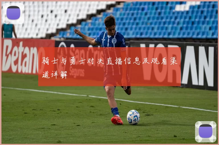 骑士与勇士对决直播信息及观看渠道详解