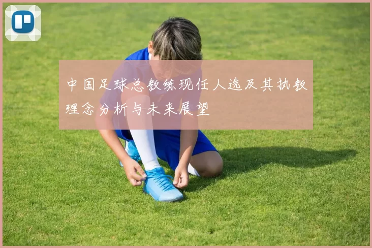 中国足球总教练现任人选及其执教理念分析与未来展望