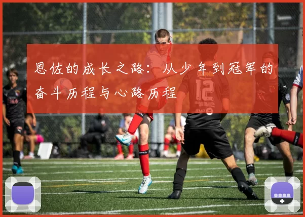 恩佐的成长之路：从少年到冠军的奋斗历程与心路历程